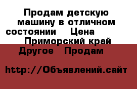 Продам детскую машину в отличном состоянии  › Цена ­ 7 000 - Приморский край Другое » Продам   